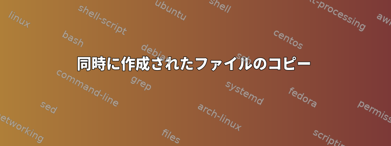 同時に作成されたファイルのコピー