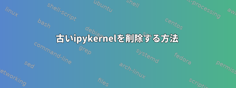 古いipykernelを削除する方法