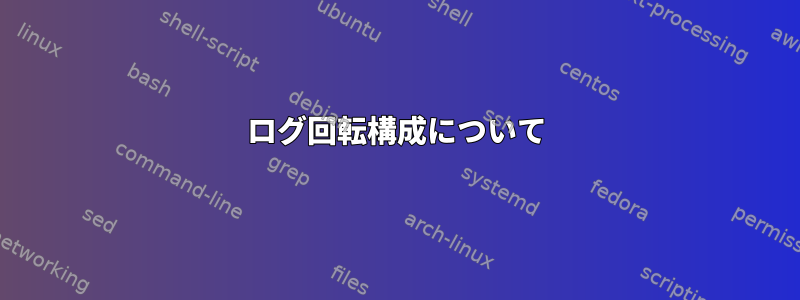 ログ回転構成について