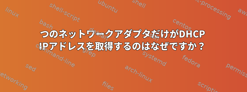 1つのネットワークアダプタだけがDHCP IPアドレスを取得するのはなぜですか？