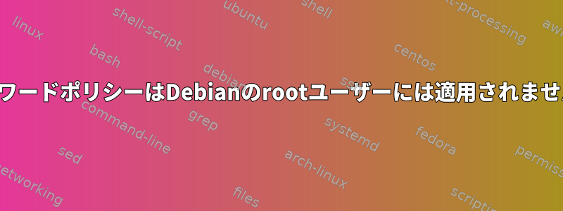 パスワードポリシーはDebianのrootユーザーには適用されません。