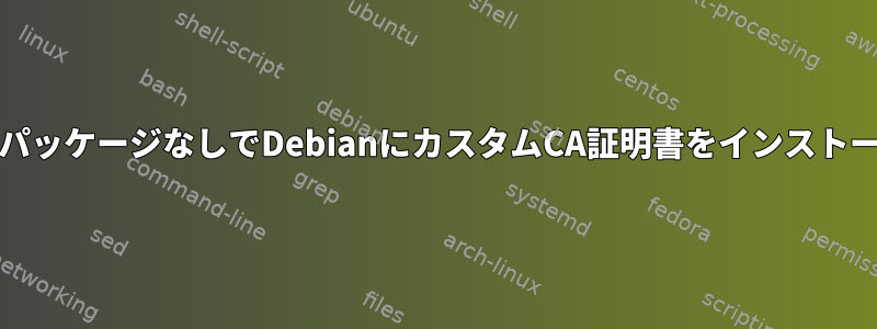 ca-certificatesパッケージなしでDebianにカスタムCA証明書をインストールできますか？