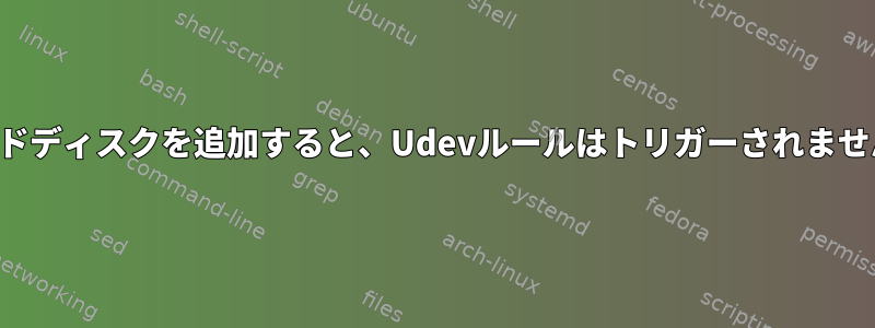 ハードディスクを追加すると、Udevルールはトリガーされません。