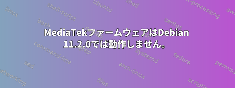 MediaTekファームウェアはDebian 11.2.0では動作しません。