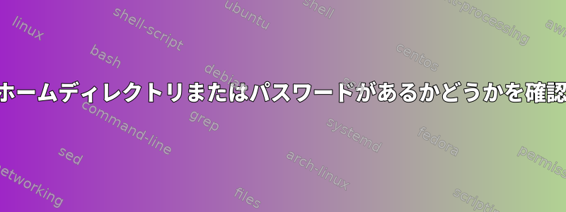 ユーザーにホームディレクトリまたはパスワードがあるかどうかを確認するには？