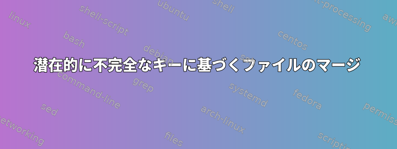 潜在的に不完全なキーに基づくファイルのマージ