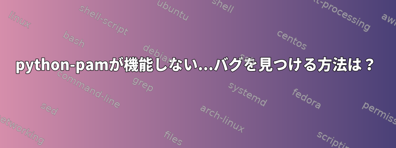 python-pamが機能しない...バグを見つける方法は？