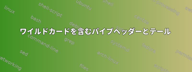 ワイルドカードを含むパイプヘッダーとテール