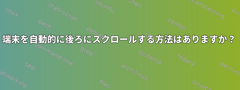 端末を自動的に後ろにスクロールする方法はありますか？