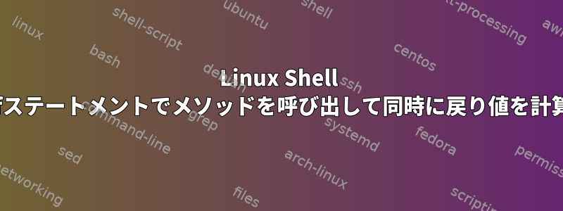 Linux Shell Script：ifステートメントでメソッドを呼び出して同時に戻り値を計算する方法