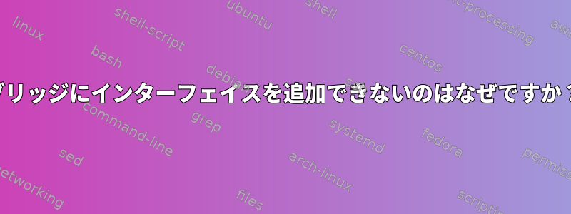 ブリッジにインターフェイスを追加できないのはなぜですか？