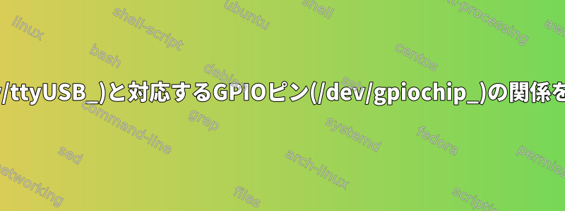 USB/TTL(dev/ttyUSB_)と対応するGPIOピン(/dev/gpiochip_)の関係を見つける方法