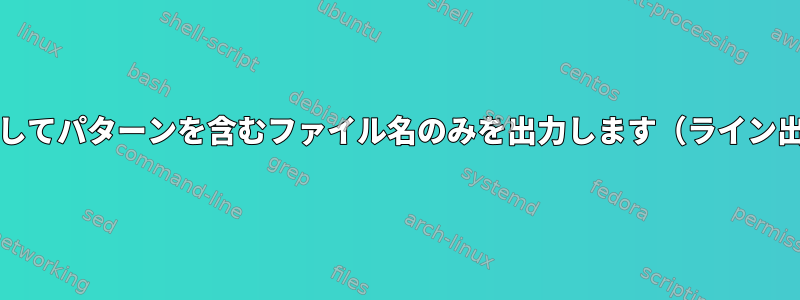 grepを使用してパターンを含むファイル名のみを出力します（ライン出力なし）。