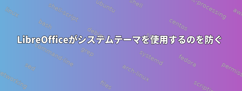 LibreOfficeがシステムテーマを使用するのを防ぐ