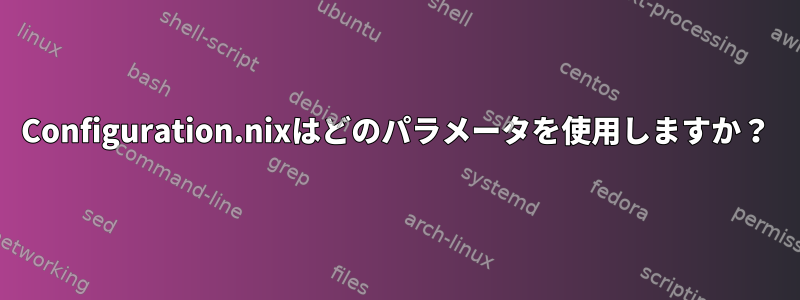 Configuration.nixはどのパラメータを使用しますか？