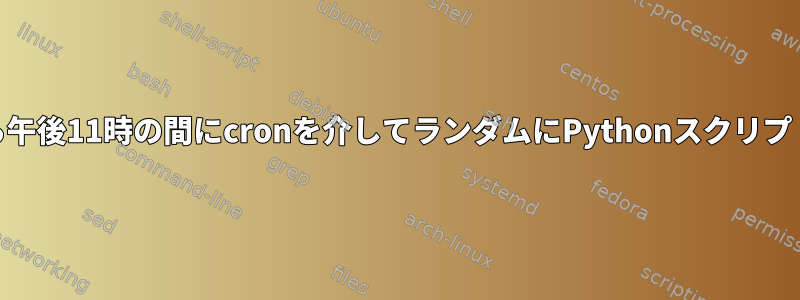 毎日午前10時から午後11時の間にcronを介してランダムにPythonスクリプトを実行します。