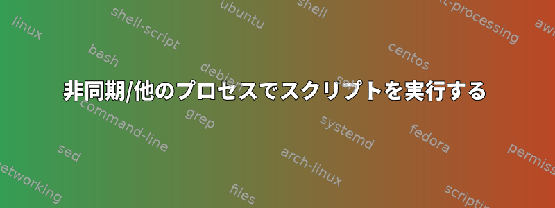 非同期/他のプロセスでスクリプトを実行する