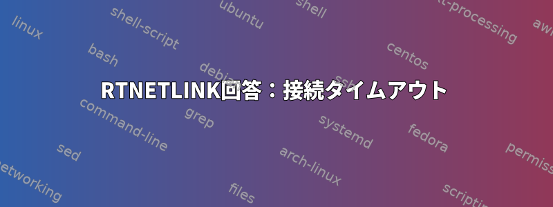 RTNETLINK回答：接続タイムアウト