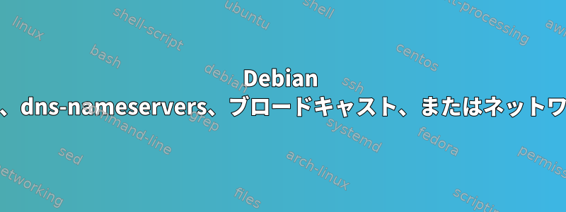 Debian 10で固定IPアドレスを設定しますが、dns-nameservers、ブロードキャスト、またはネットワークを設定する理由がありますか？