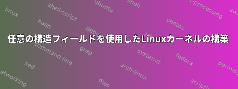 任意の構造フィールドを使用したLinuxカーネルの構築