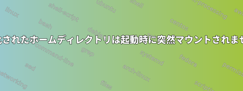 暗号化されたホームディレクトリは起動時に突然マウントされません。