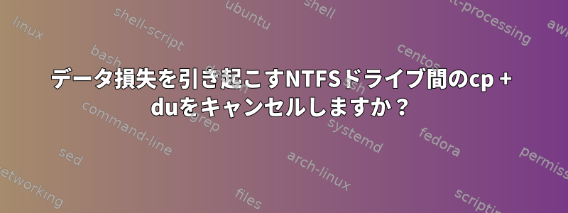 データ損失を引き起こすNTFSドライブ間のcp + duをキャンセルしますか？