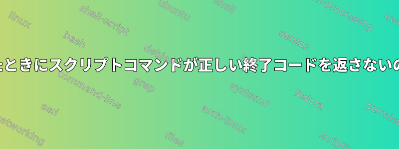 標準入力が閉じたときにスクリプトコマンドが正しい終了コードを返さないのはなぜですか？