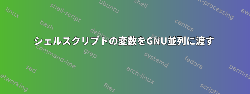 シェルスクリプトの変数をGNU並列に渡す