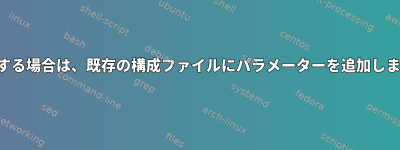 存在する場合は、既存の構成ファイルにパラメーターを追加します。