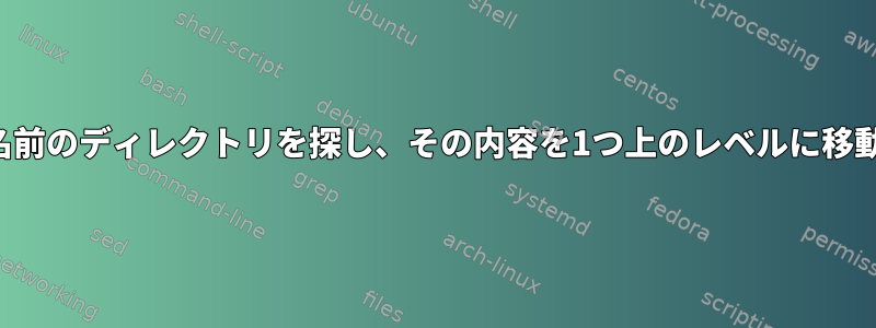 指定された名前のディレクトリを探し、その内容を1つ上のレベルに移動するには？