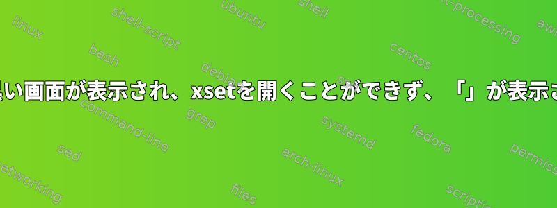 起動時に黒い画面が表示され、xsetを開くことができず、「」が表示されます。