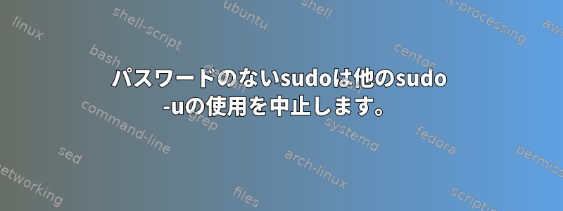 パスワードのないsudoは他のsudo -uの使用を中止します。