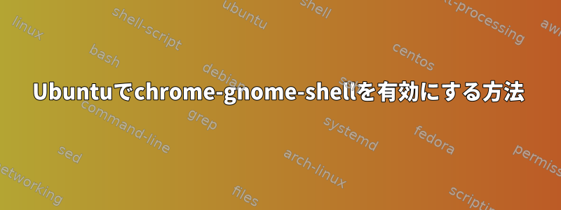 Ubuntuでchrome-gnome-shellを有効にする方法