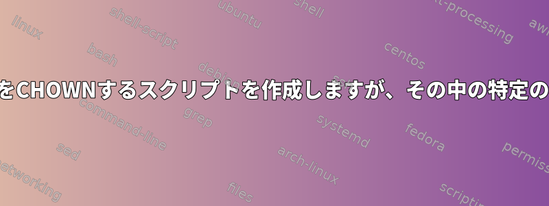 ディレクトリ内のすべてのファイルをCHOWNするスクリプトを作成しますが、その中の特定のディレクトリはスキップされます。