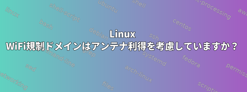 Linux WiFi規制ドメインはアンテナ利得を考慮していますか？