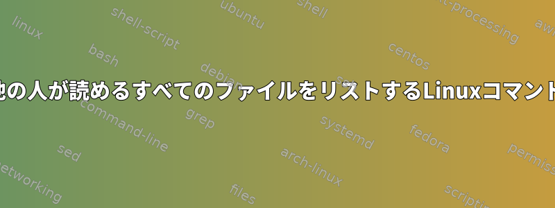 他の人が読めるすべてのファイルをリストするLinuxコマンド