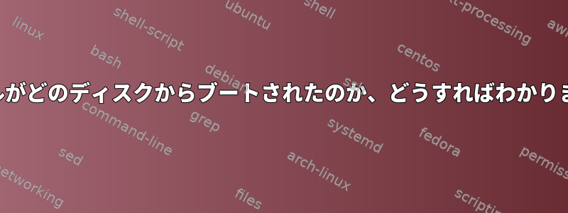 カーネルがどのディスクからブートされたのか、どうすればわかりますか？