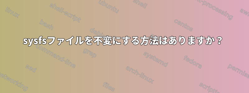 sysfsファイルを不変にする方法はありますか？