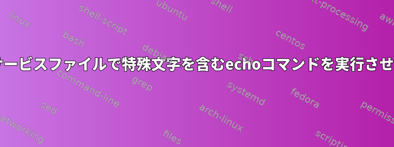 Systemdサービスファイルで特殊文字を含むechoコマンドを実行させる方法は？