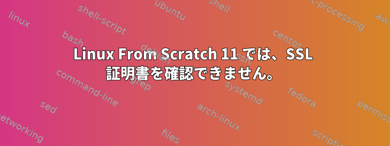 Linux From Scratch 11 では、SSL 証明書を確認できません。