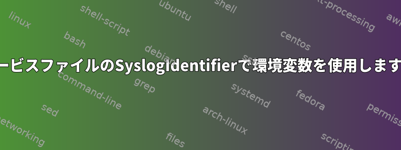 サービスファイルのSyslogIdentifierで環境変数を使用します。