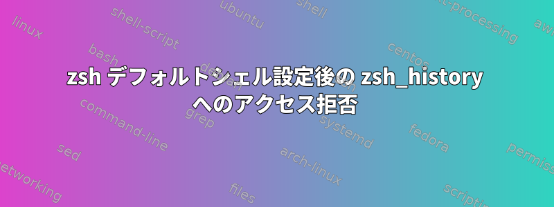 zsh デフォルトシェル設定後の zsh_history へのアクセス拒否