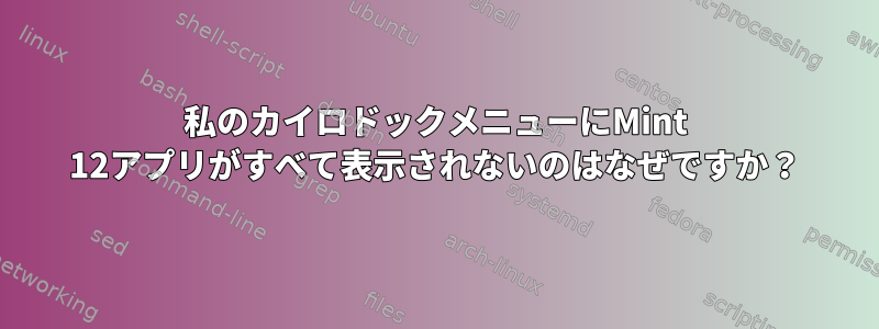 私のカイロドックメニューにMint 12アプリがすべて表示されないのはなぜですか？