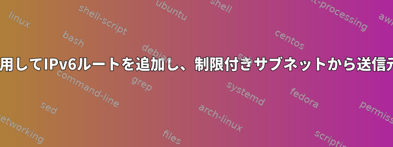 systemd-networkdを使用してIPv6ルートを追加し、制限付きサブネットから送信元アドレスを選択する方法