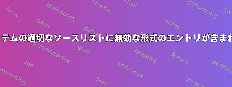 Ubuntuシステムの適切なソースリストに無効な形式のエントリが含まれています。