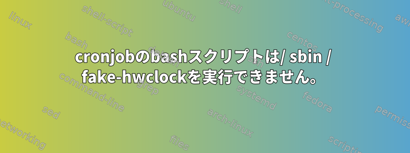 cronjobのbashスクリプトは/ sbin / fake-hwclockを実行できません。