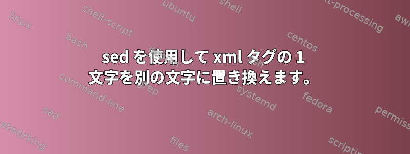 sed を使用して xml タグの 1 文字を別の文字に置き換えます。