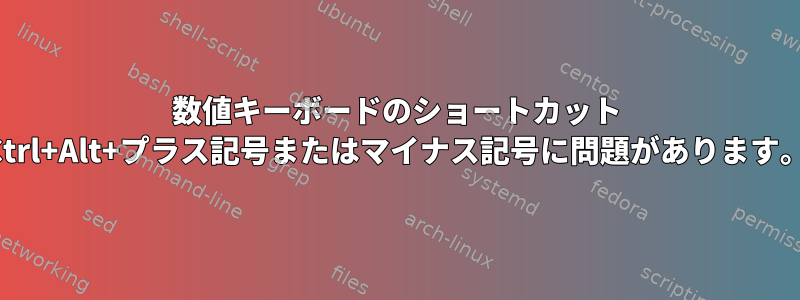 数値キーボードのショートカット Ctrl+Alt+プラス記号またはマイナス記号に問題があります。