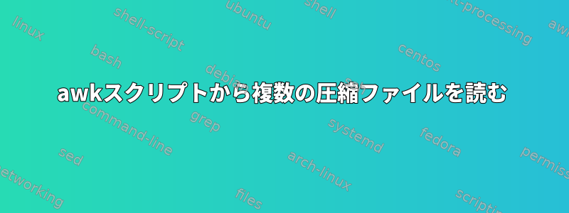 awkスクリプトから複数の圧縮ファイルを読む