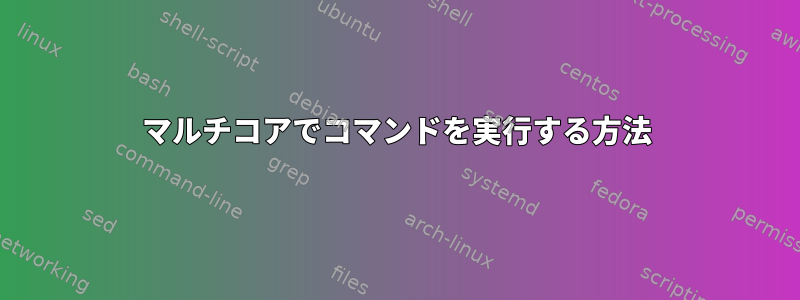 マルチコアでコマンドを実行する方法